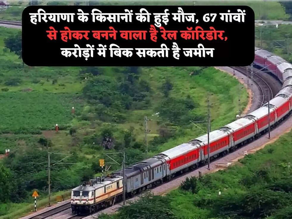 हरियाणा के किसानों की हुई मौज, 67 गांवों से होकर बनने वाला है रेल कॉरिडोर, करोड़ों में बिक सकती है जमीन