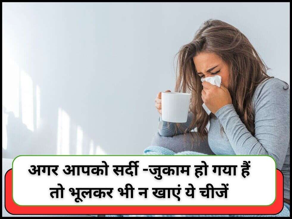 Cold tips: अगर आपको सर्दी -जुकाम हो गया हैं तो भूलकर भी न खाएं ये चीजें