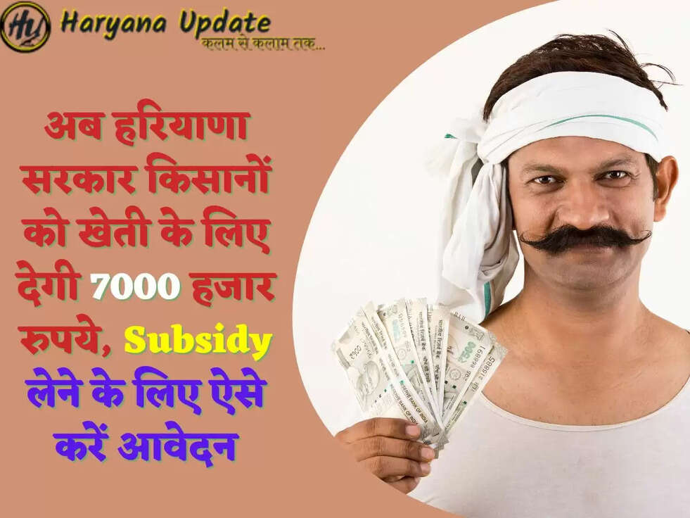 अब हरियाणा सरकार किसानों को खेती के लिए देगी 7000 हजार रुपये, Subsidy लेने के लिए ऐसे करें आवेदन