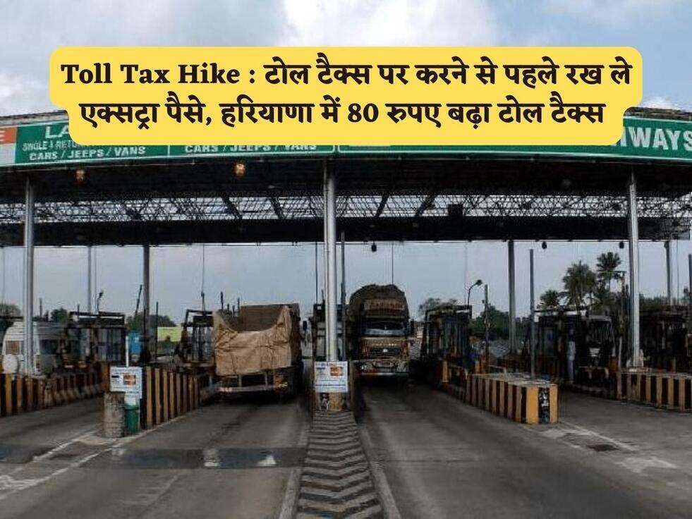 Toll Tax Hike : टोल टैक्स पर करने से पहले रख ले एक्सट्रा पैसे, हरियाणा में 80 रुपए बढ़ा टोल टैक्स&nbsp;