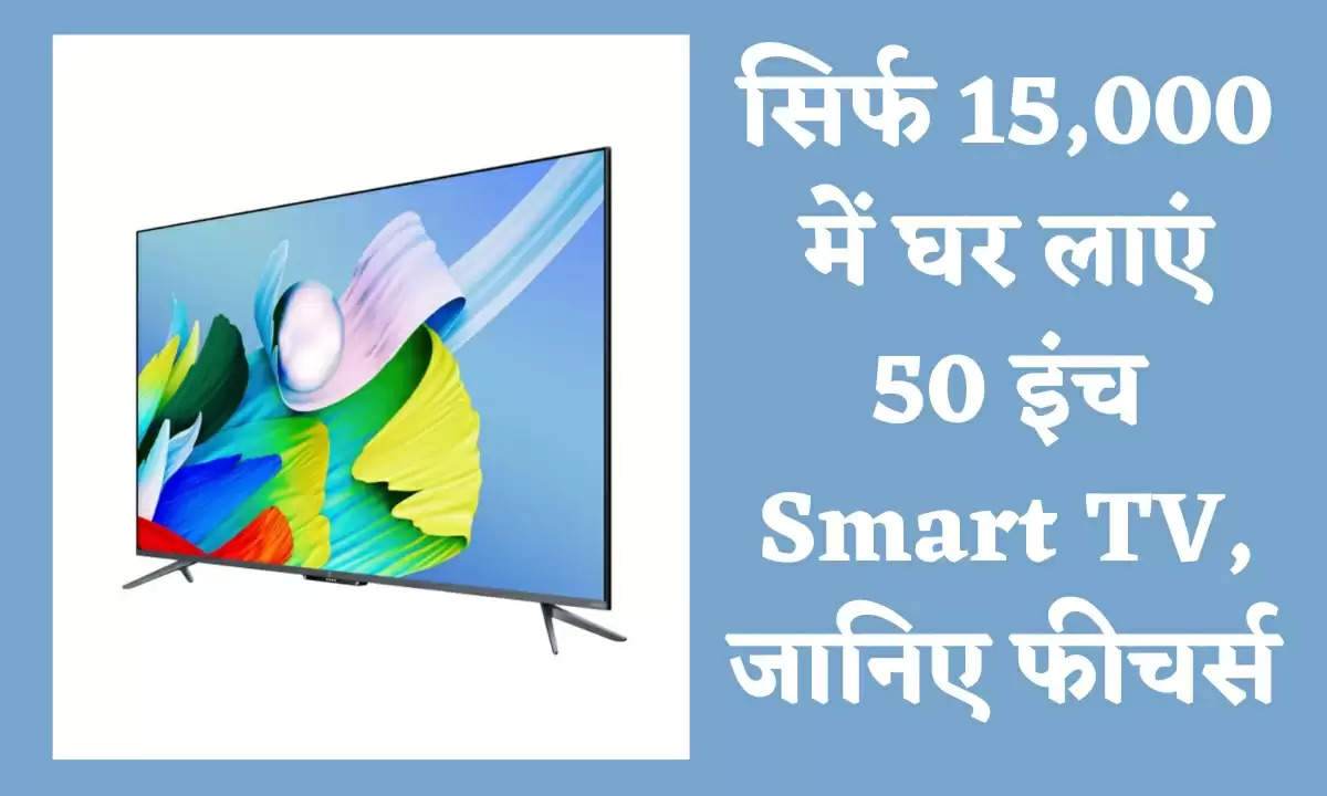 सिर्फ 15,000 में घर लाएं 50 इंच Smart TV, जानिए फीचर्स 