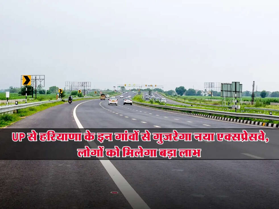 Expressway: UP से हरियाणा के इन गांवों से गुजरेगा नया एक्सप्रेसवे, लोगों को मिलेगा बड़ा लाभ
