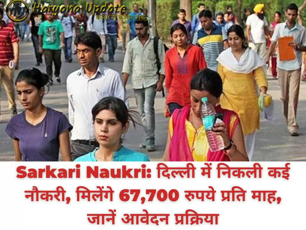 Sarkari Naukri: दिल्ली में निकली कई नौकरी, मिलेंगे 67,700 रुपये प्रति माह, जानें आवेदन प्रक्रिया