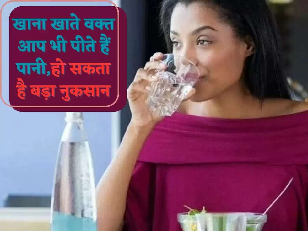 खाना खाते वक्त आप भी पीते हैं पानी,हो सकता है बड़ा नुकसान