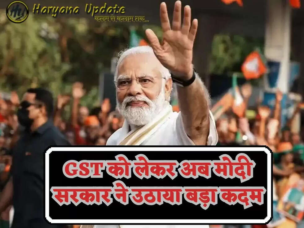 GST को लेकर अब मोदी सरकार ने उठाया बड़ा कदम