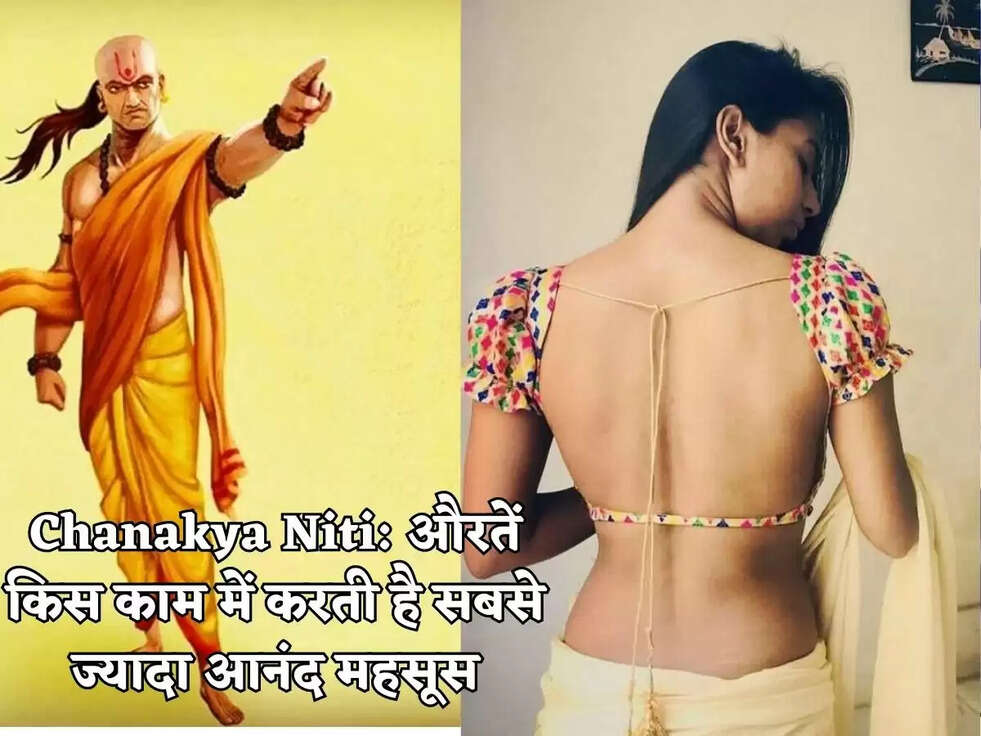 Chanakya Niti:&nbsp;औरतें किस काम में करती है&nbsp;सबसे ज्यादा आनंद महसूस