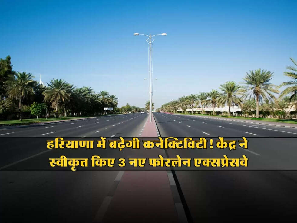 Fourlane : हरियाणा में बढ़ेगी कनेक्टिविटी! केंद्र ने स्वीकृत किए 3 नए फोरलेन एक्सप्रेसवे