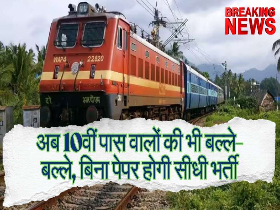 Railway Bharti : अब 10वीं पास वालों की भी बल्ले-बल्ले, भारतीय रेलवे में बिना पेपर होगी सीधी भर्ती