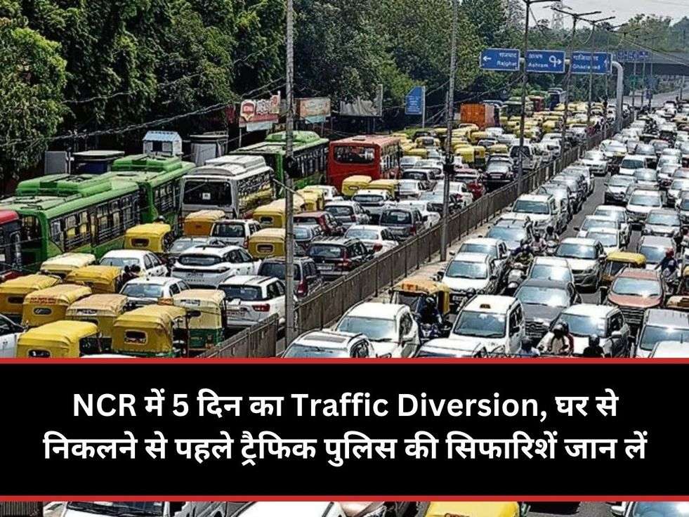 NCR में 5 दिन का Traffic Diversion, घर से निकलने से पहले ट्रैफिक पुलिस की सिफारिशें जान लें