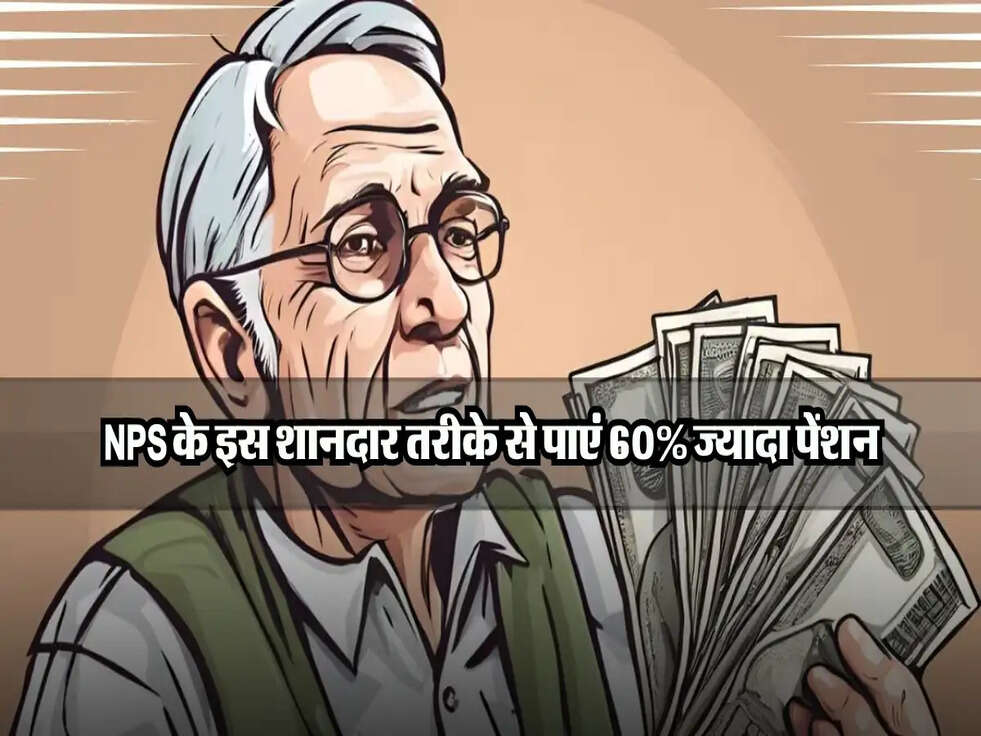 NPS के इस शानदार तरीके से पाएं 60% ज्यादा पेंशन, ये है पूरा कैलकुलेशन