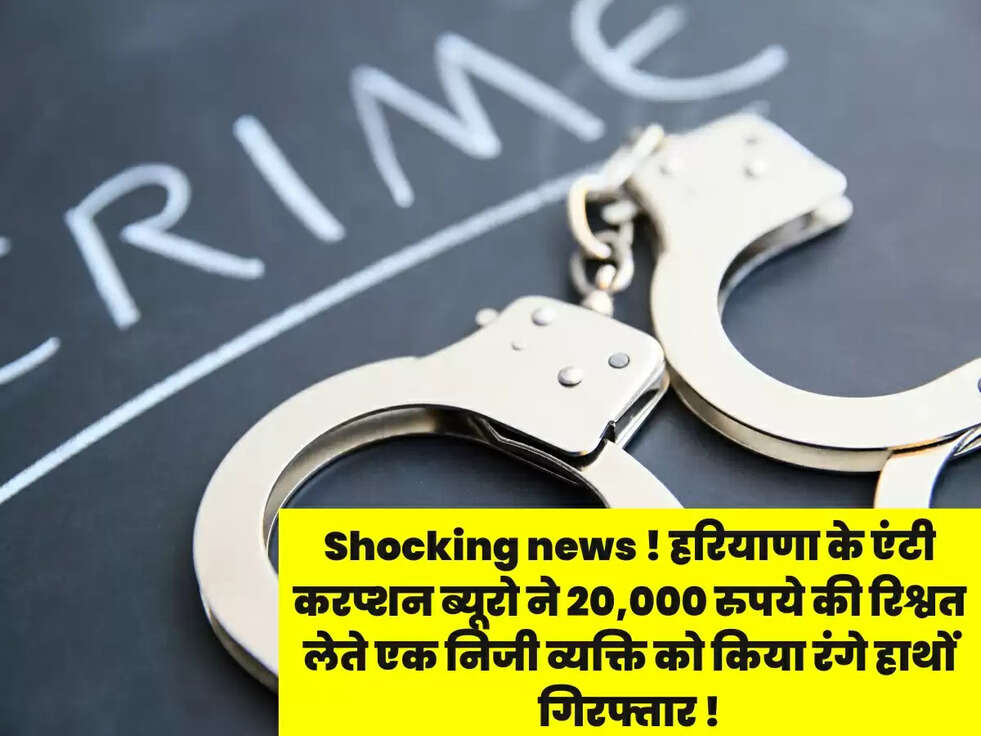 Shocking news !&nbsp;हरियाणा के एंटी करप्शन ब्यूरो ने&nbsp; 20,000 रुपये की रिश्वत लेते एक निजी व्यक्ति को&nbsp;किया&nbsp;रंगे हाथों&nbsp; गिरफ्तार&nbsp;!