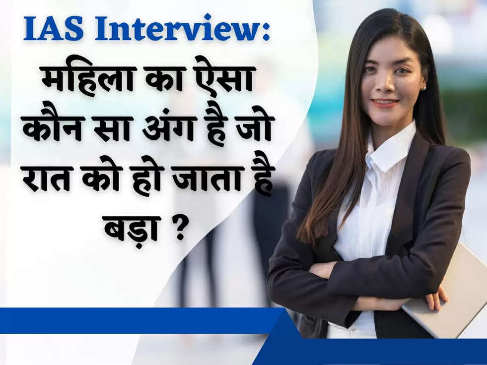 IAS Interview: महिला का ऐसा कौन सा अंग है जो रात को हो जाता है बड़ा? 