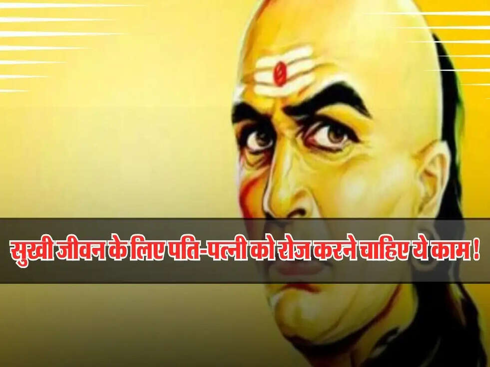 Chanakya Niti: सुखी जीवन के लिए पति-पत्नी को रोज करने चाहिए ये काम!