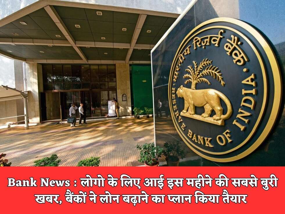 Bank News : लोगो के लिए आई इस महीने की सबसे बुरी खबर, बैंकों ने लोन बढ़ाने का प्लान किया तैयार 