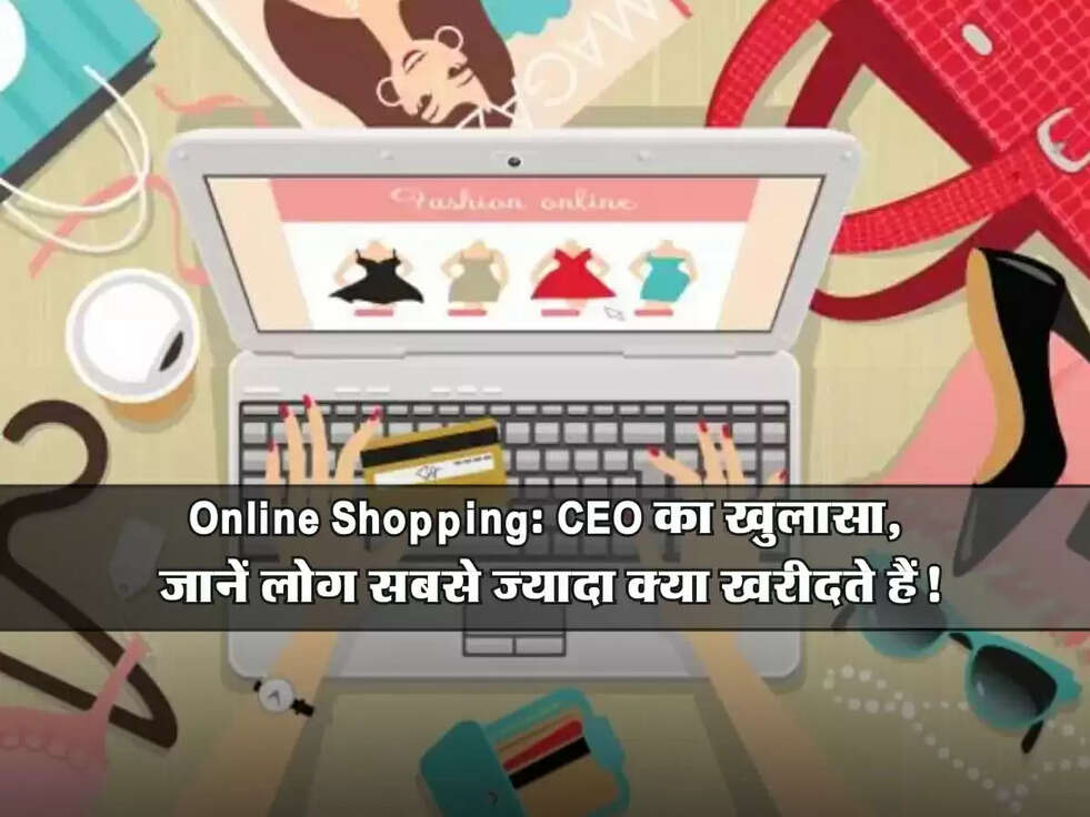 Online Shopping: CEO का खुलासा, जानें लोग सबसे ज्यादा क्या खरीदते हैं!