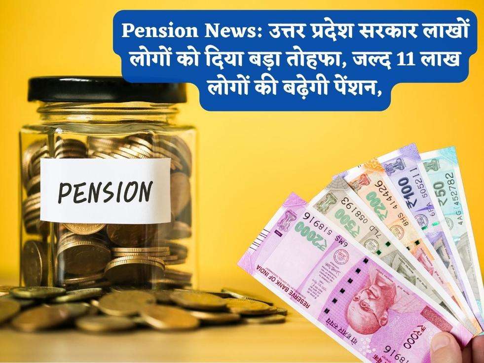 Pension News: उत्तर प्रदेश सरकार लाखों लोगों को दिया बड़ा तोहफा, जल्द 11 लाख लोगों की बढ़ेगी पेंशन,