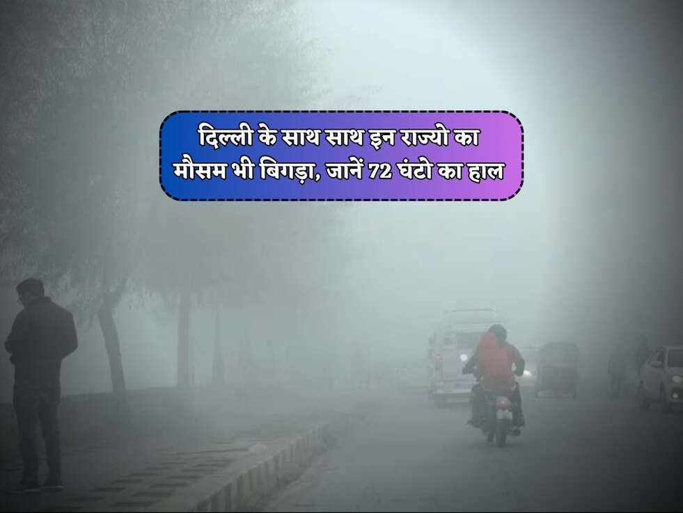 Weather Alert : दिल्ली के साथ साथ इन राज्यो का मौसम भी बिगड़ा, फटाफट जानें अगले 72 घंटो का हाल&nbsp;