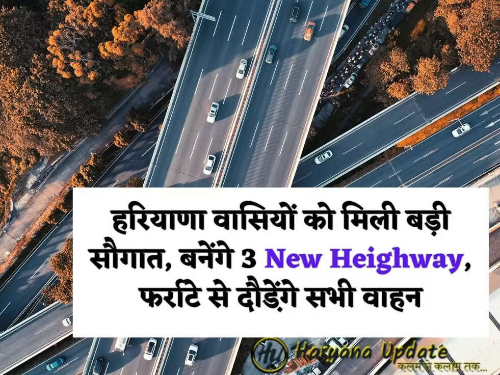  हरियाणा वासियों को मिली बड़ी सौगात, बनेंगे 3 New Heighway, फर्राटे से दौडे़ंगे सभी वाहन