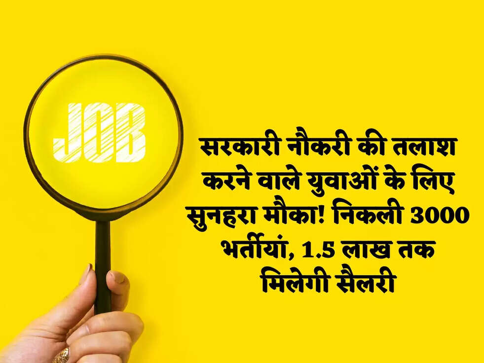 सरकारी नौकरी की तलाश करने वाले युवाओं के लिए सुनहरा मौका! निकली 3000 भर्तीयां, 1.5 लाख तक मिलेगी सैलरी