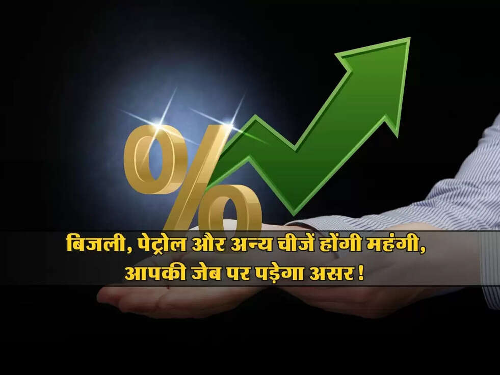 Price Hike : बिजली, पेट्रोल और अन्य चीजें होंगी महंगी, आपकी जेब पर पड़ेगा असर! जानें वजह