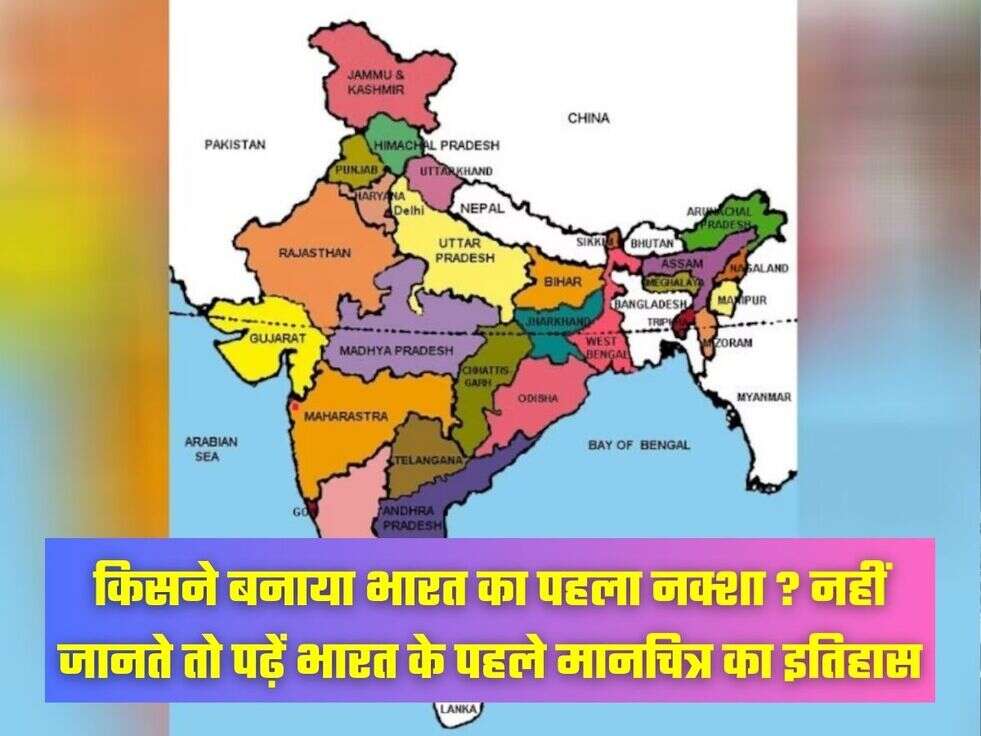 किसने बनाया भारत का पहला नक्शा ? नहीं जानते तो पढ़ें भारत के पहले मानचित्र का इतिहास  