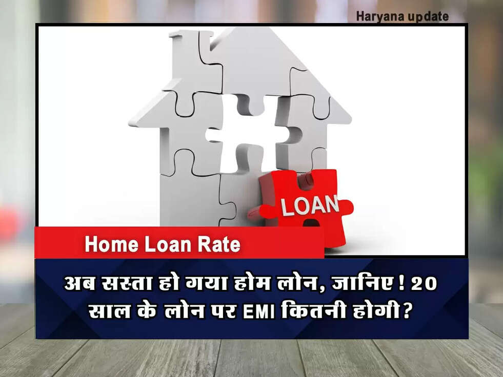 Home Loan Rate: अब सस्ता हो गया होम लोन, जानिए! 20 साल के लोन पर EMI कितनी होगी?