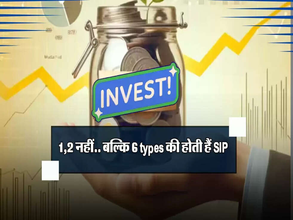 1,2 नहीं.. बल्कि 6 types की होती हैं SIP, सेविंग से पहले जरूर जान लें
