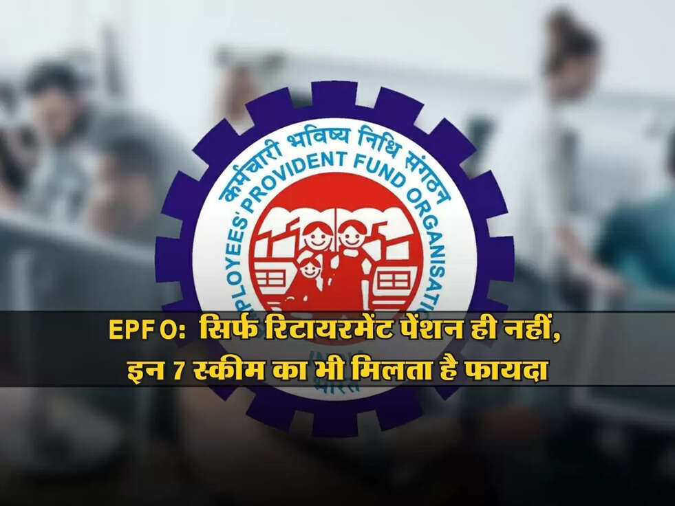 EPFO: सिर्फ रिटायरमेंट पेंशन ही नहीं, इन 7 स्कीम का भी मिलता है फायदा