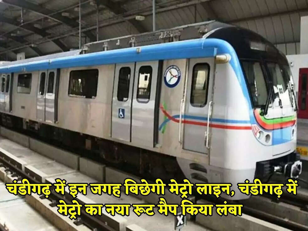 चंडीगढ़ में इन जगह बिछेगी मेट्रो लाइन, चंडीगढ़ में मेट्रो का नया रूट मैप किया लंबा&nbsp;