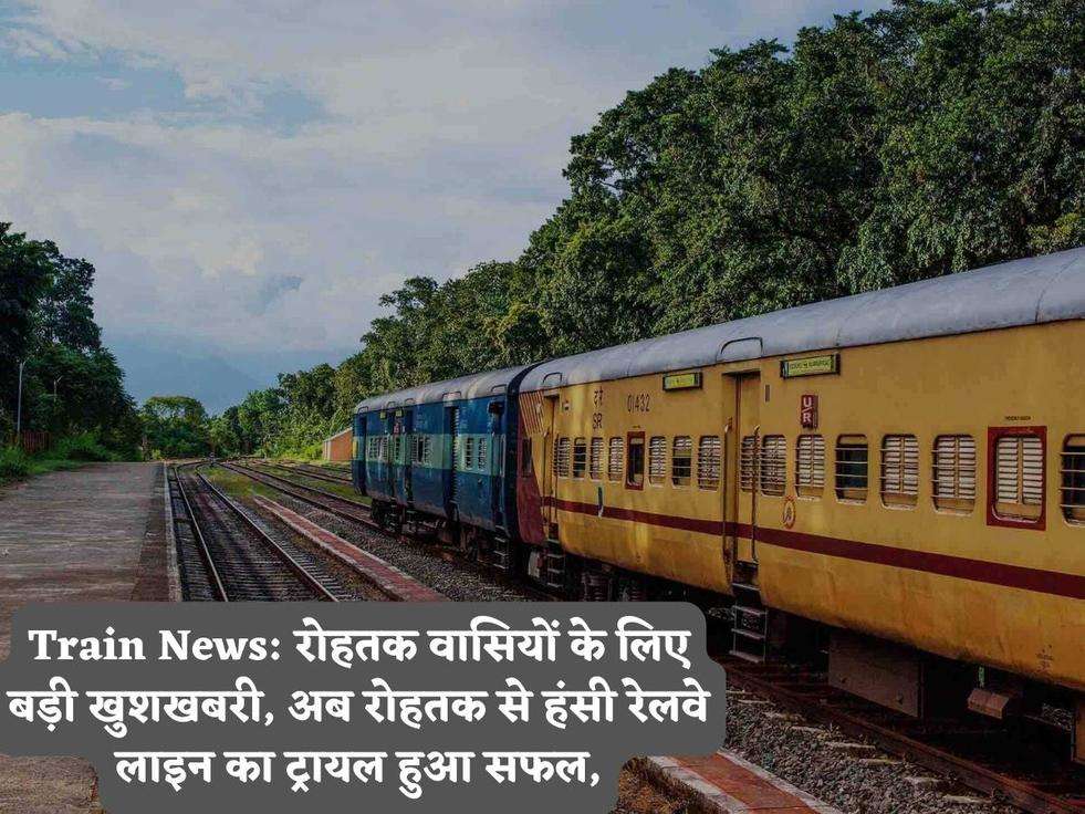 Train News: रोहतक वासियों के लिए बड़ी खुशखबरी, अब रोहतक से हंसी रेलवे लाइन का ट्रायल हुआ सफल,