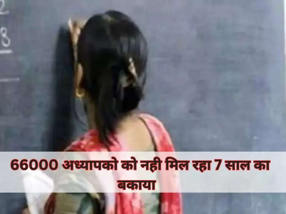 66000 अध्यापको नही मिल रहा 7 साल का बकाया  