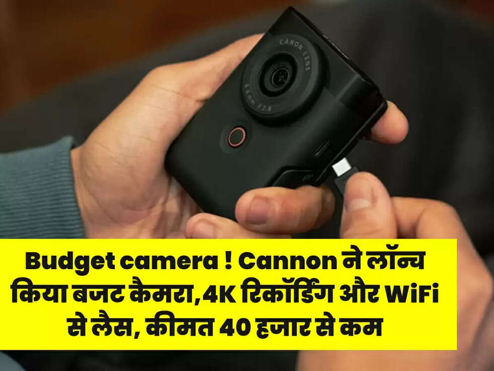 Budget camera ! Cannon ने लॉन्च किया बजट कैमरा,4K रिकॉर्डिंग और WiFi से लैस,&nbsp;कीमत 40 हजार से कम