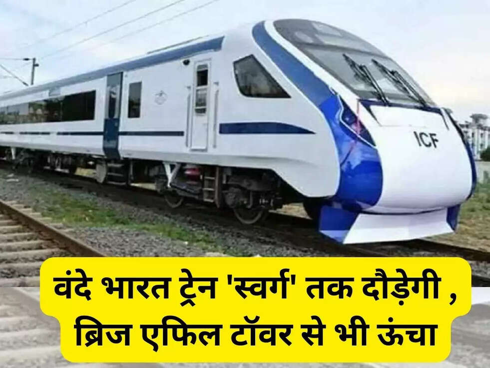 वंदे भारत ट्रेन 'स्&zwj;वर्ग' तक दौड़ेगी , ब्रिज एफिल टॉवर से भी ऊंचा