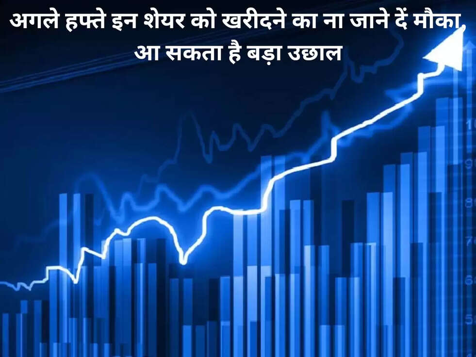 अगले हफ्ते इन शेयर को खरीदने का ना जाने दें मौका, आ सकता है बड़ा उछाल