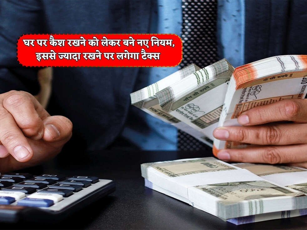 Cash Limit Rules : घर पर कैश रखने को लेकर बने नए नियम, इससे ज्यादा रखने पर लगेगा टैक्स