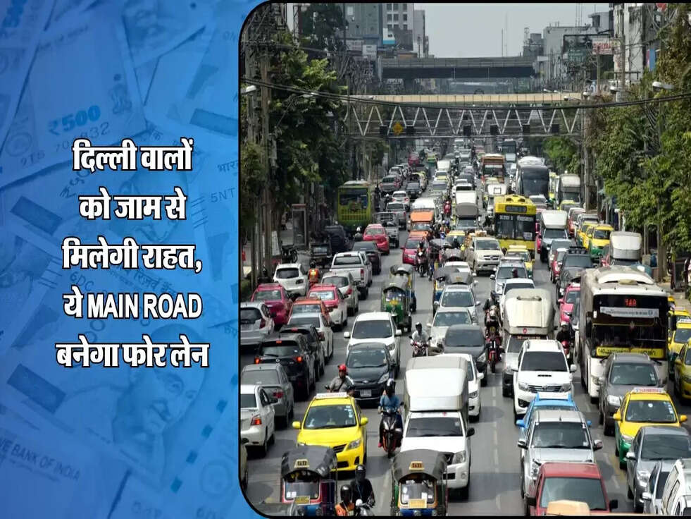 दिल्ली वालों को जाम से मिलेगी राहत, ये Main Road बनेगा फोर लेन