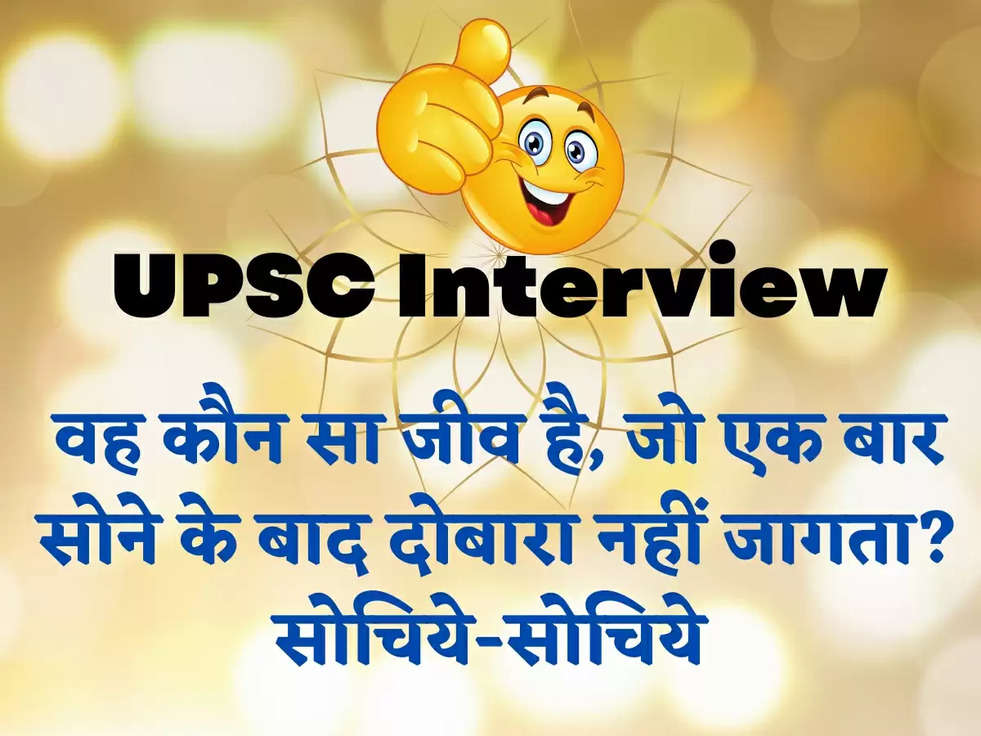 UPSC Interview: वह कौन सा जीव है, जो एक बार सोने के बाद दोबारा नहीं जागता? सोचिये-सोचिये 