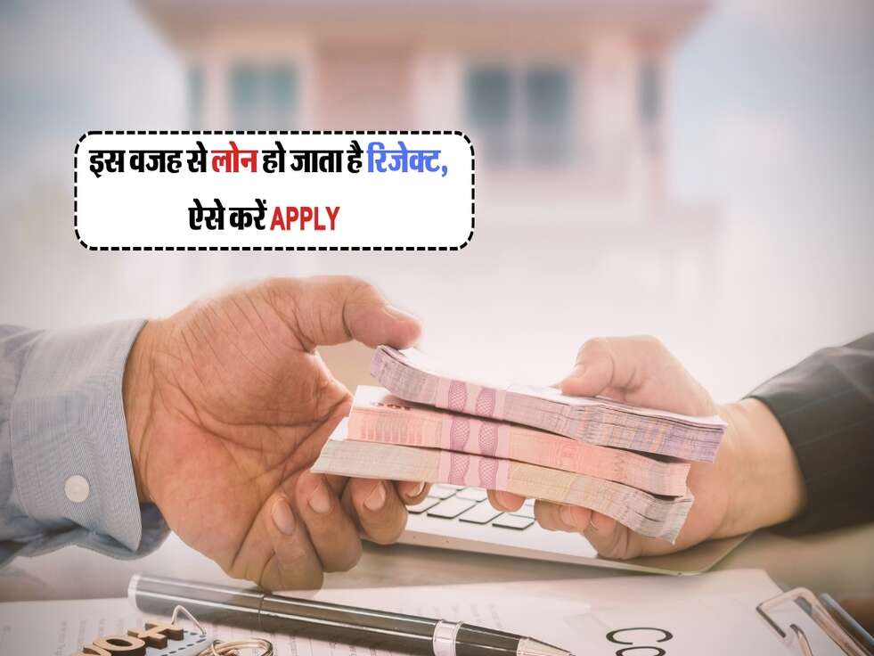 Loan Reject : इस वजह से लोन हो जाता है&nbsp;रिजेक्ट, ऐसे करें Apply&nbsp;