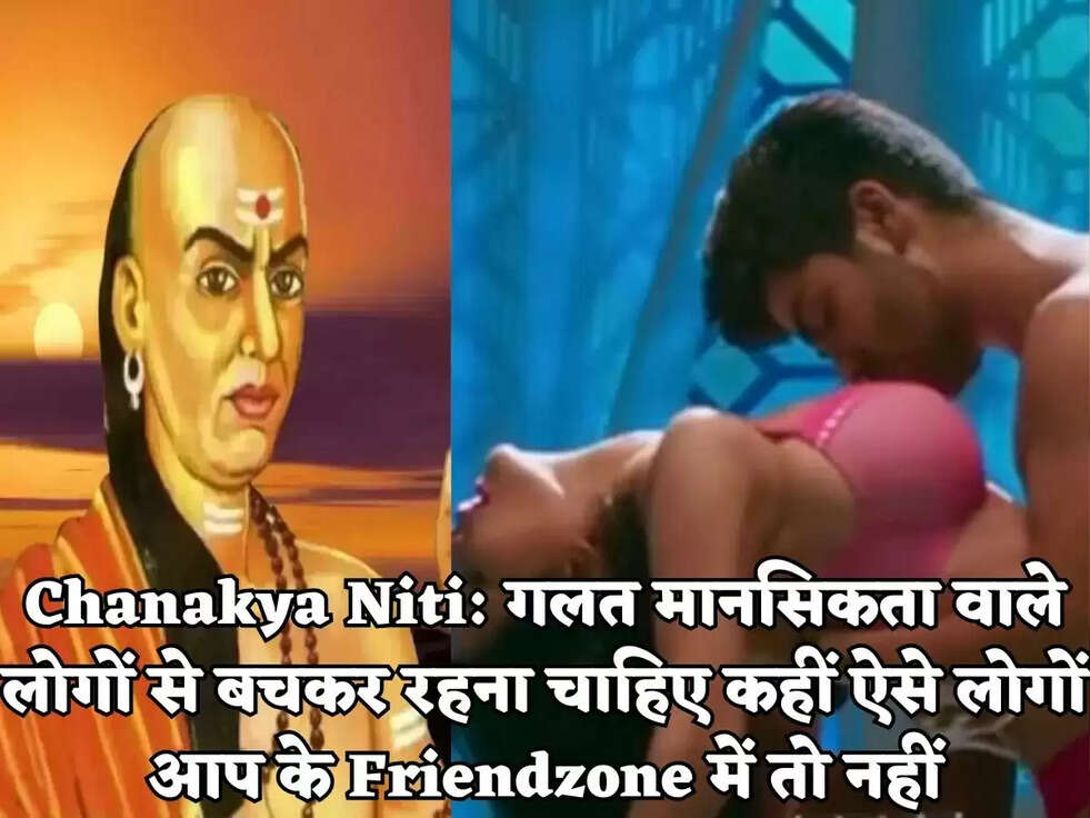 Chanakya Niti: गलत मानसिकता वाले लोगों से बचकर रहना चाहिए कहीं ऐसे लोगों आप के Friendzone में तो नहीं