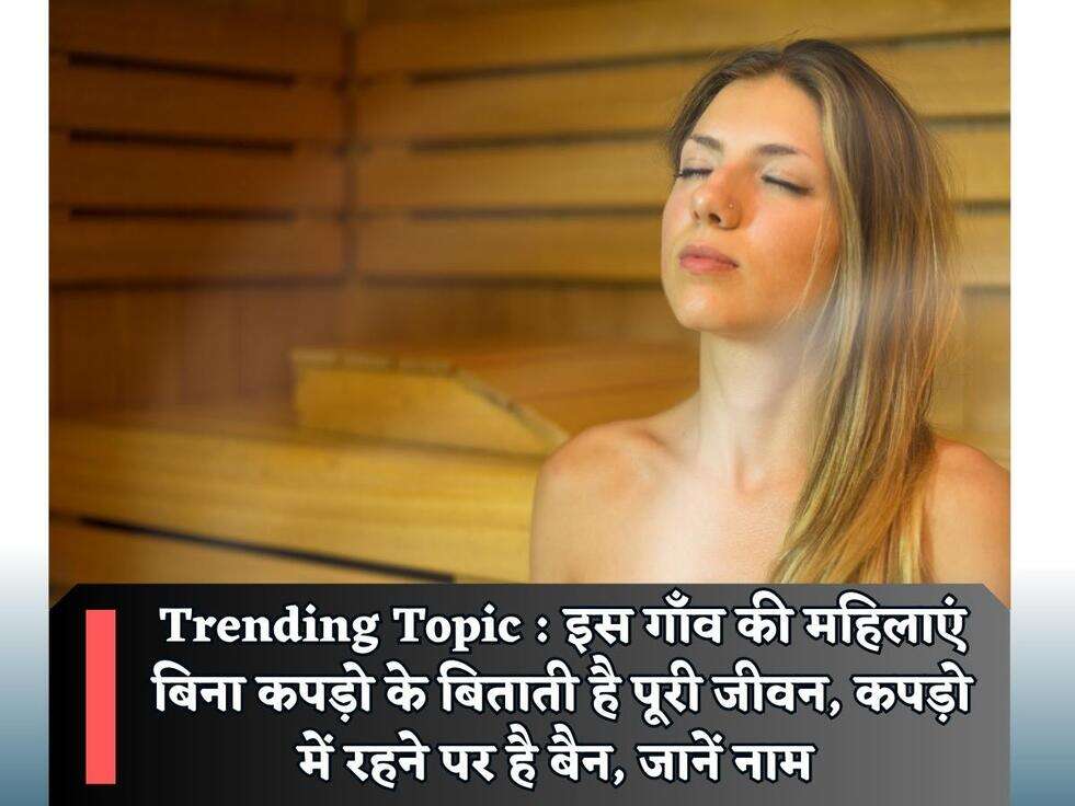 Trending Topic : इस गाँव की महिलाएं बिना कपड़ो के बिताती है पूरी जीवन, कपड़ो में रहने पर है बैन, जानें नाम&nbsp;