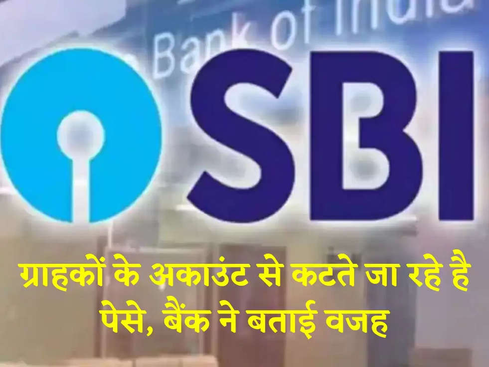 SBI: ग्राहकों के अकाउंट से कटते जा रहे है पेसे, बैंक ने बताई वजह