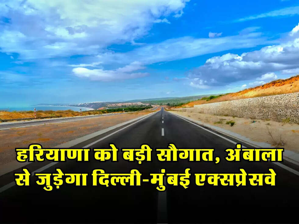 हरियाणा को बड़ी सौगात, अंबाला से जुड़ेगा दिल्ली-मुंबई एक्सप्रेसवे​​​​​​​