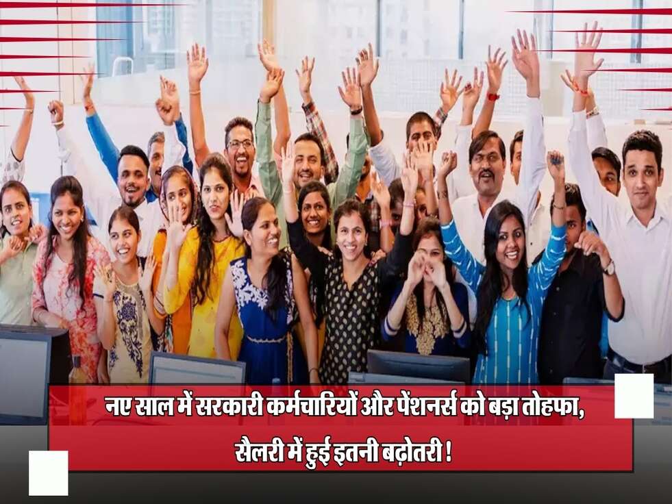 नए साल में सरकारी कर्मचारियों और पेंशनर्स को बड़ा तोहफा, सैलरी में हुई इतनी बढ़ोतरी!