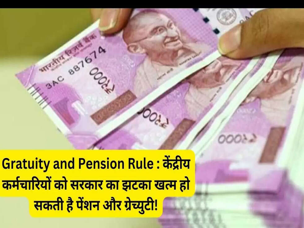 Gratuity and Pension Rule : केंद्रीय कर्मचारियों को सरकार का झटका, खत्म हो सकती है&nbsp;पेंशन और ग्रेच्&zwj;युटी!