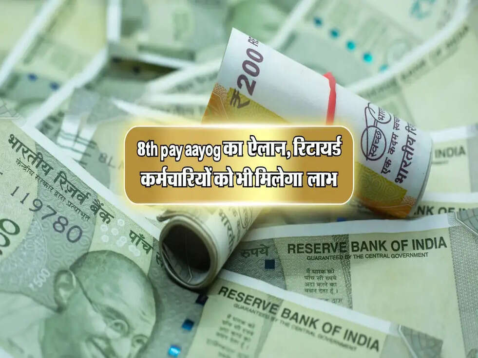 आठवें वेतन आयोग का बड़ा ऐलान, रिटायर्ड कर्मचारियों को भी मिलेगा इसका लाभ