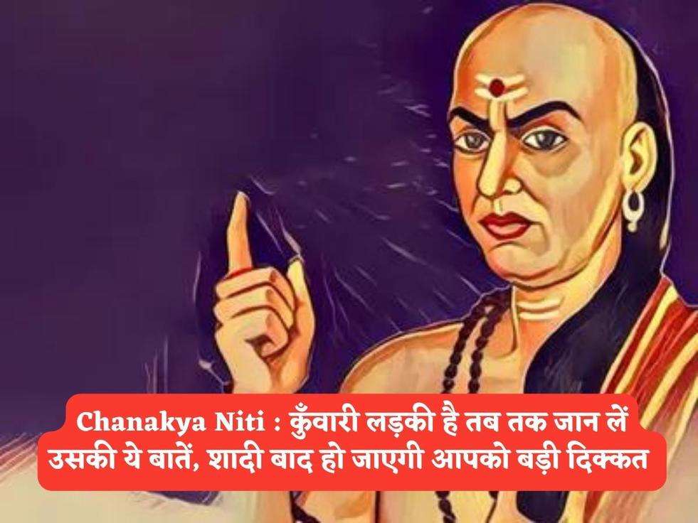 Chanakya Niti : कुँवारी लड़की है तब तक जान लें उसकी ये बातें, शादी बाद हो जाएगी आपको बड़ी दिक्कत 