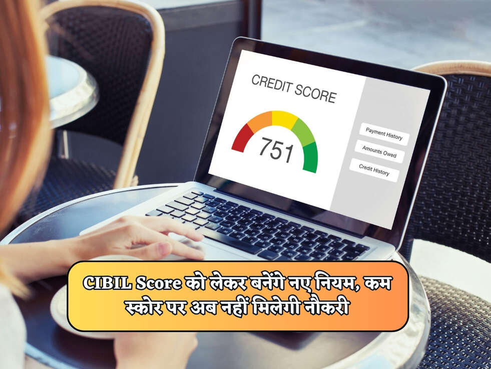 CIBIL Score को लेकर बनेंगे नए नियम, कम स्कोर पर अब नहीं मिलेगी नौकरी&nbsp;