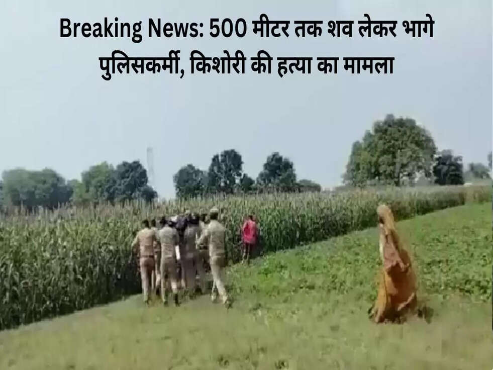 Breaking News: 500 मीटर तक शव लेकर भागे पुलिसकर्मी, किशोरी की हत्या का मामला