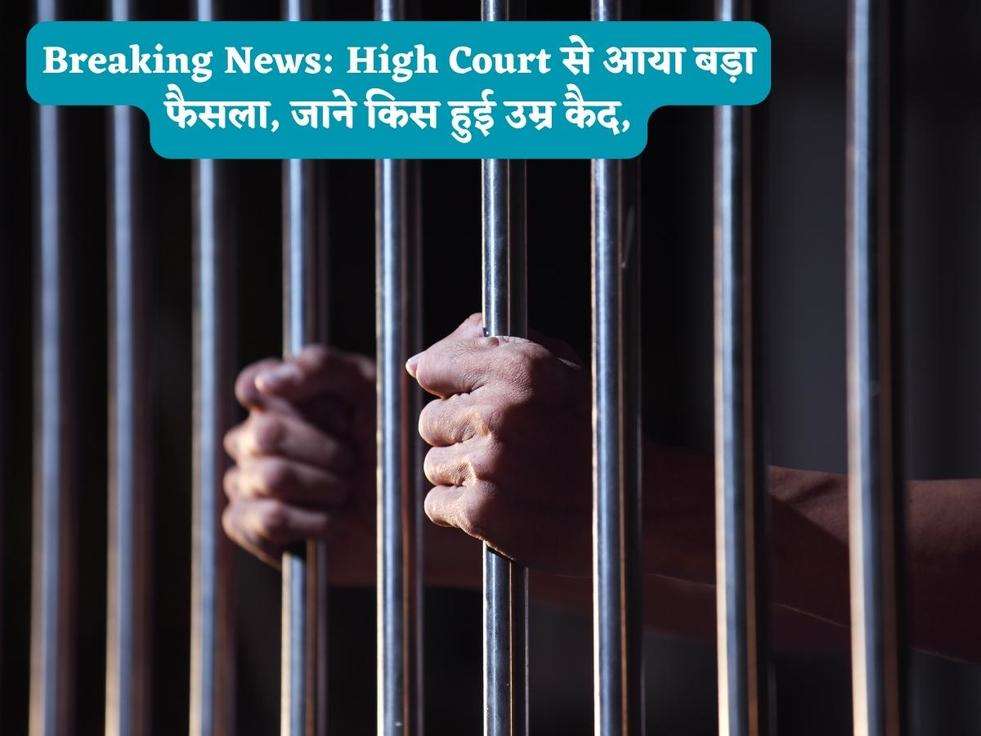 Breaking News: High Court से आया बड़ा फैसला, जाने किस हुई उम्र कैद,