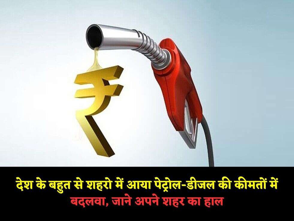देश के बहुत से शहरो में आया पेट्रोल-डीजल की कीमतों में बदलवा, जाने अपने शहर का हाल